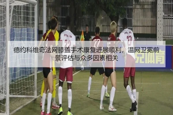 de-yue-ke-wei-qi-fa-wang-xi-gai-shou-shu-kang-fu-jin-zhan-shun-li-wen-wang-wei-mian-qian-jing-ping-gu-yu-zhong-duo-yin-2-306.jpg