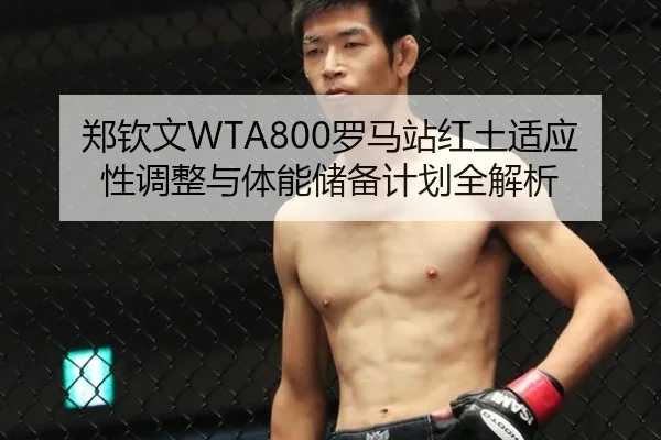 郑钦文WTA800罗马站红土适应性调整与体能储备计划全解析