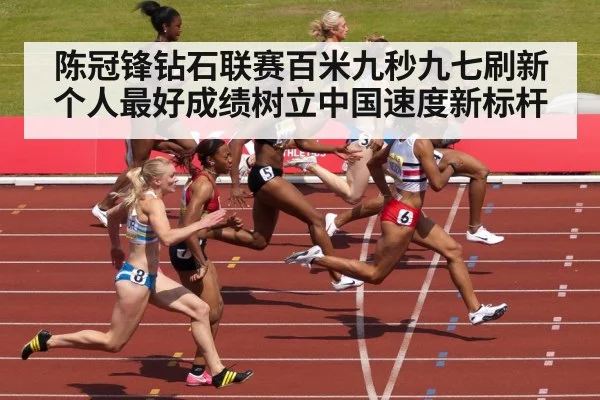 陈冠锋钻石联赛百米九秒九七刷新个人最好成绩树立中国速度新标杆
