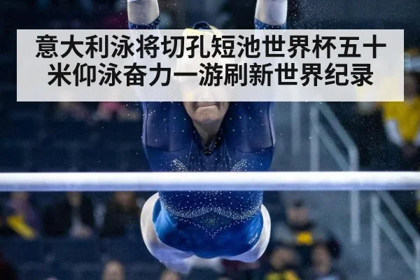 意大利泳将切孔短池世界杯五十米仰泳奋力一游刷新世界纪录