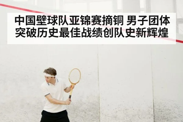 中国壁球队亚锦赛摘铜 男子团体突破历史最佳战绩创队史新辉煌