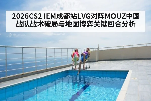 2026CS2 IEM成都站LVG对阵MOUZ中国战队战术破局与地图博弈关键回合分析