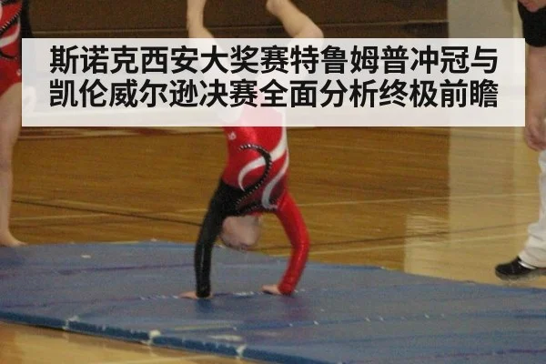 斯诺克西安大奖赛特鲁姆普冲冠与凯伦威尔逊决赛全面分析终极前瞻